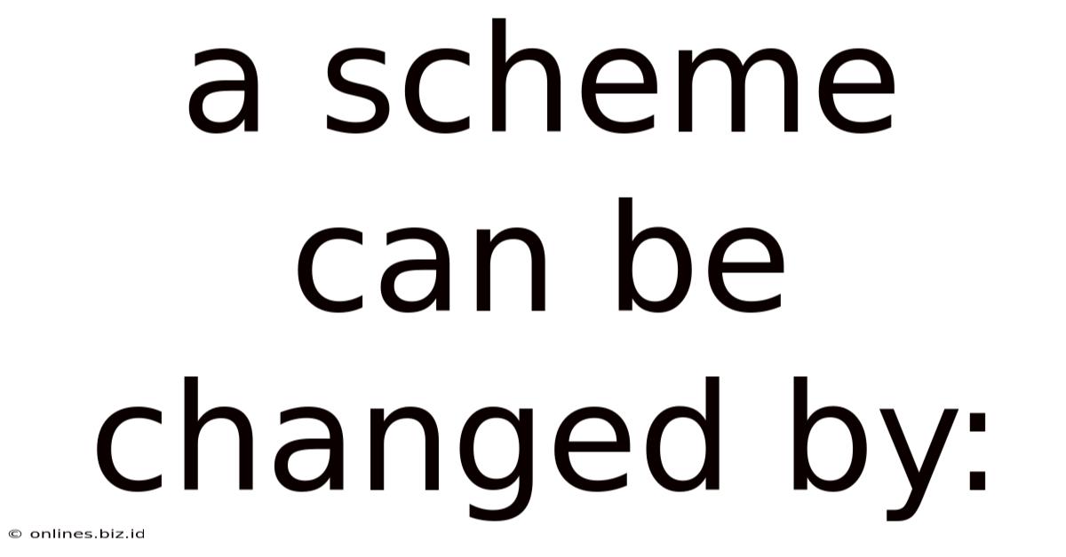 A Scheme Can Be Changed By: