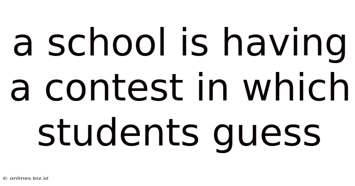 A School Is Having A Contest In Which Students Guess