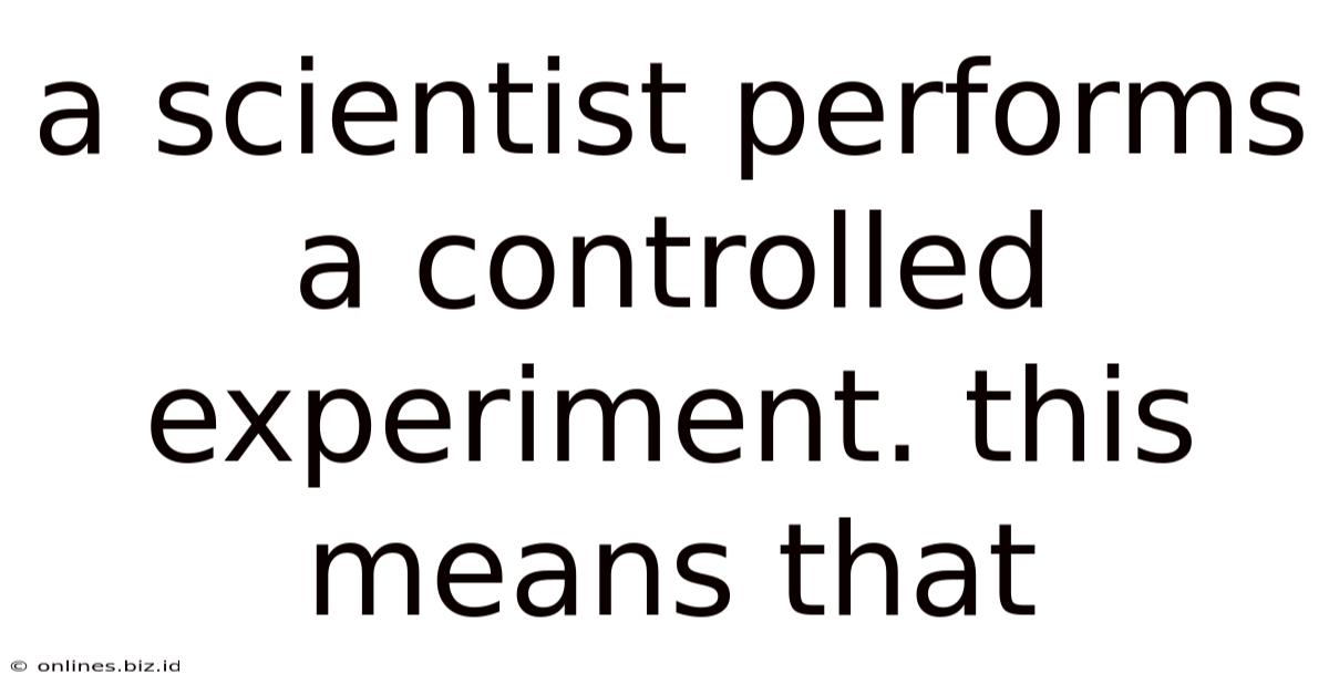 A Scientist Performs A Controlled Experiment. This Means That