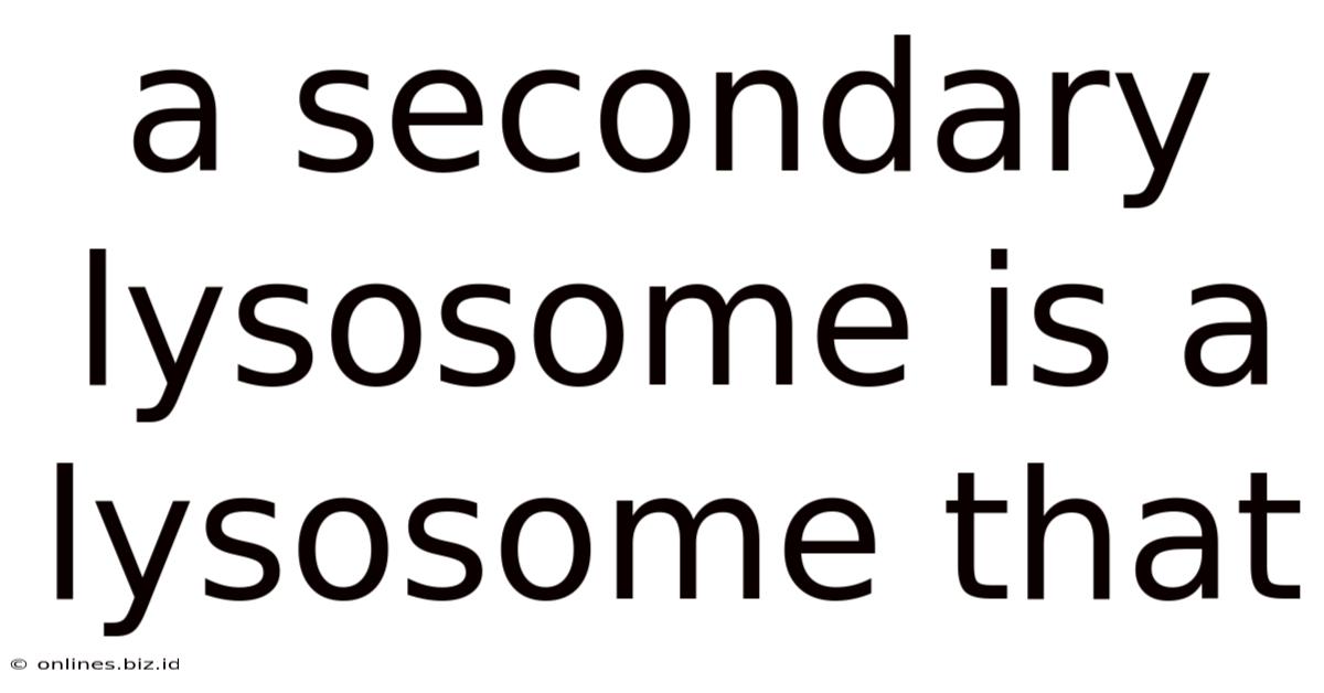 A Secondary Lysosome Is A Lysosome That