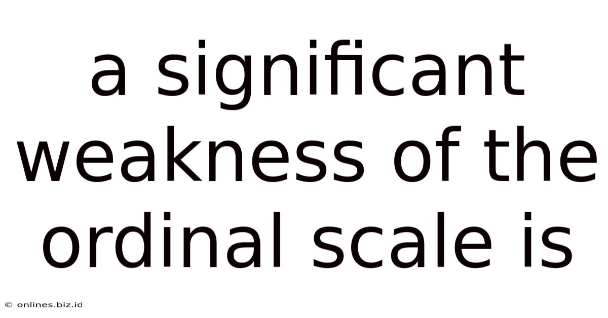A Significant Weakness Of The Ordinal Scale Is