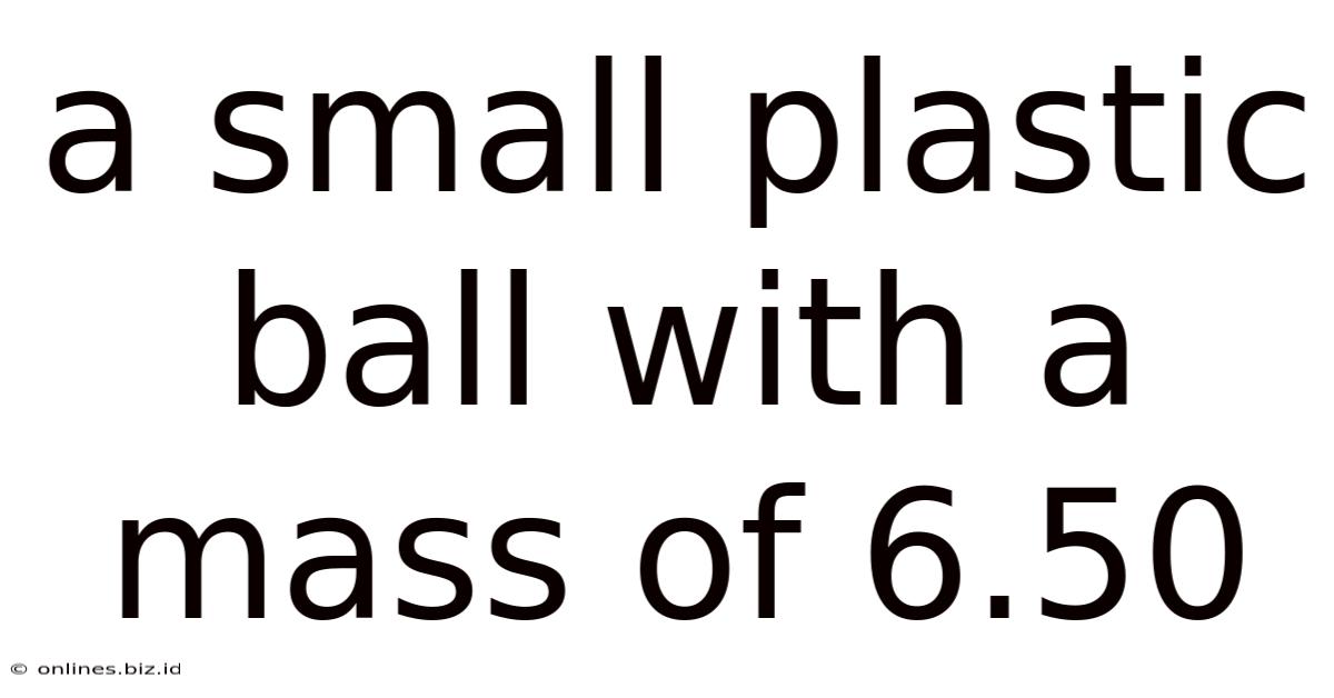 A Small Plastic Ball With A Mass Of 6.50