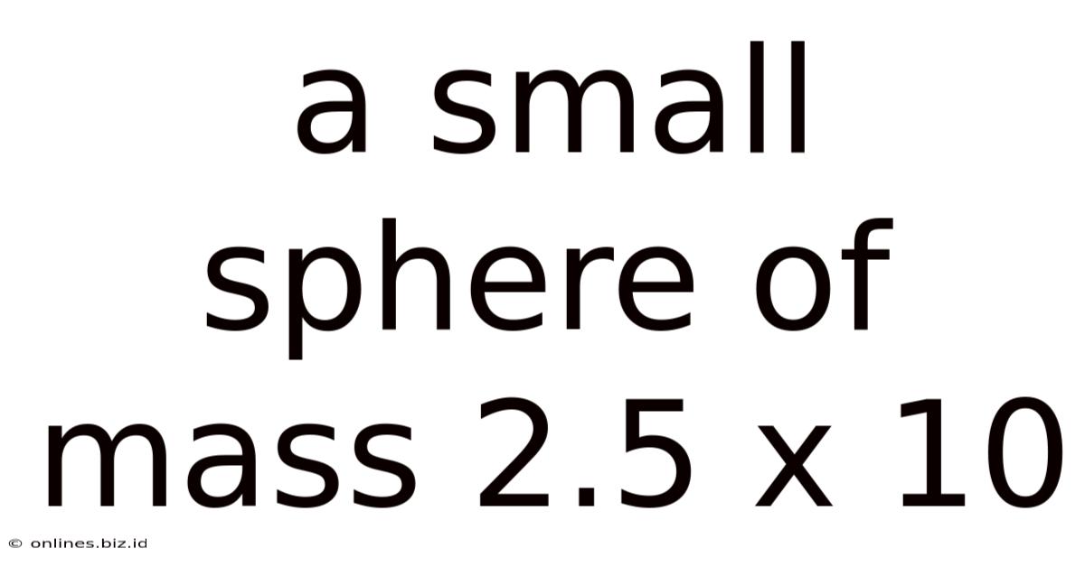 A Small Sphere Of Mass 2.5 X 10