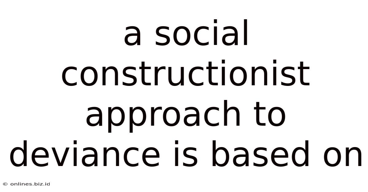 A Social Constructionist Approach To Deviance Is Based On