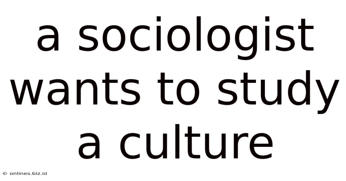 A Sociologist Wants To Study A Culture