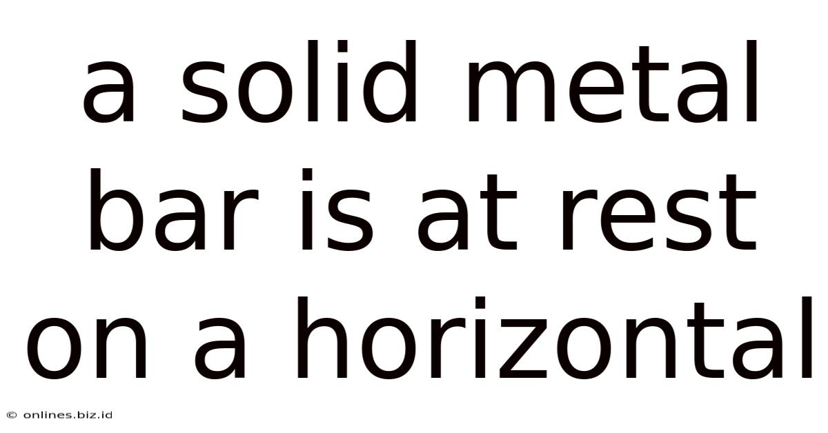 A Solid Metal Bar Is At Rest On A Horizontal