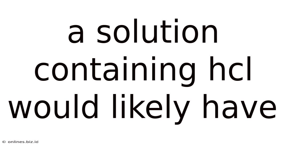 A Solution Containing Hcl Would Likely Have