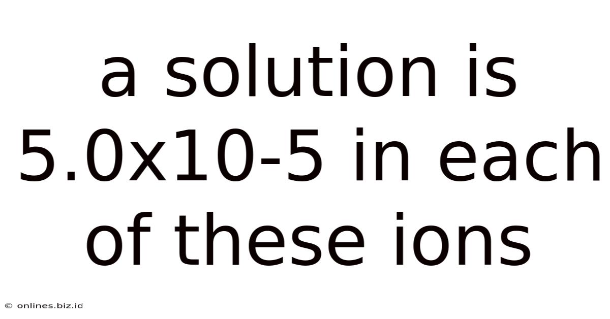 A Solution Is 5.0x10-5 In Each Of These Ions