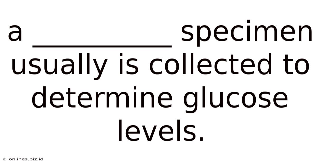 A __________ Specimen Usually Is Collected To Determine Glucose Levels.
