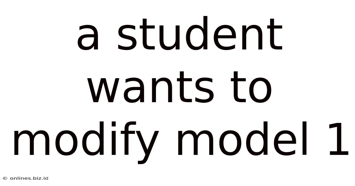 A Student Wants To Modify Model 1