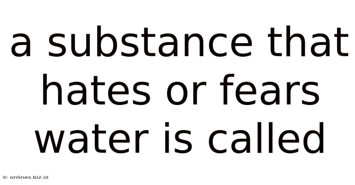 A Substance That Hates Or Fears Water Is Called