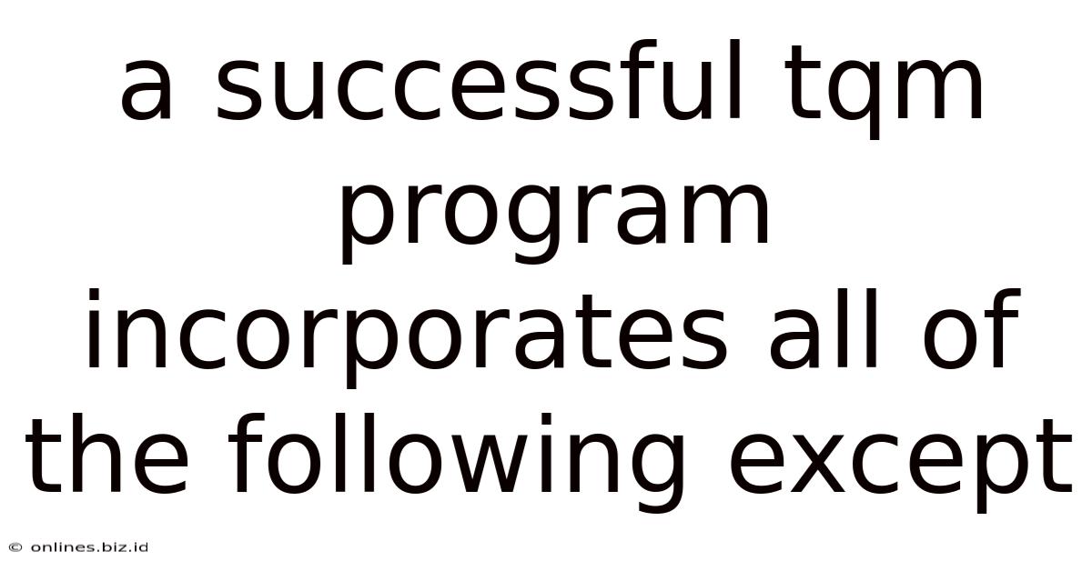 A Successful Tqm Program Incorporates All Of The Following Except