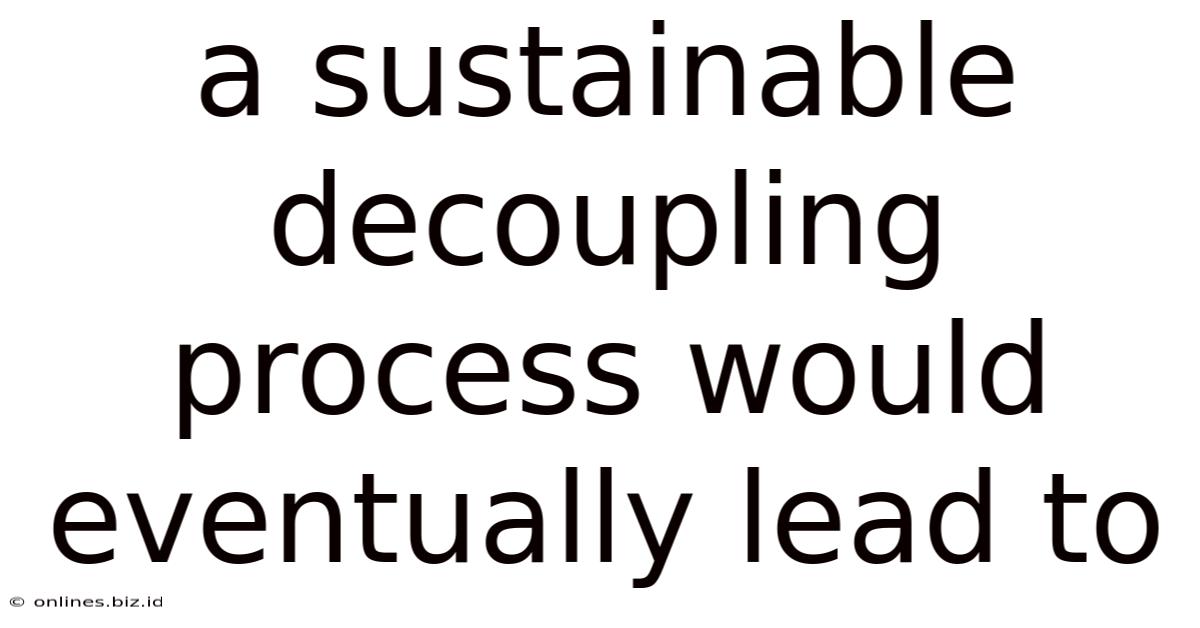 A Sustainable Decoupling Process Would Eventually Lead To