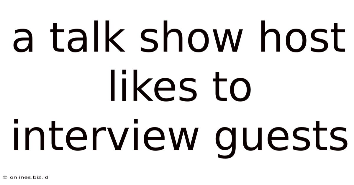 A Talk Show Host Likes To Interview Guests