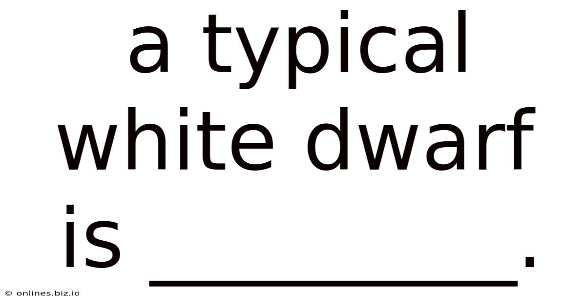 A Typical White Dwarf Is _________.