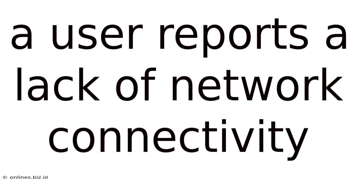 A User Reports A Lack Of Network Connectivity