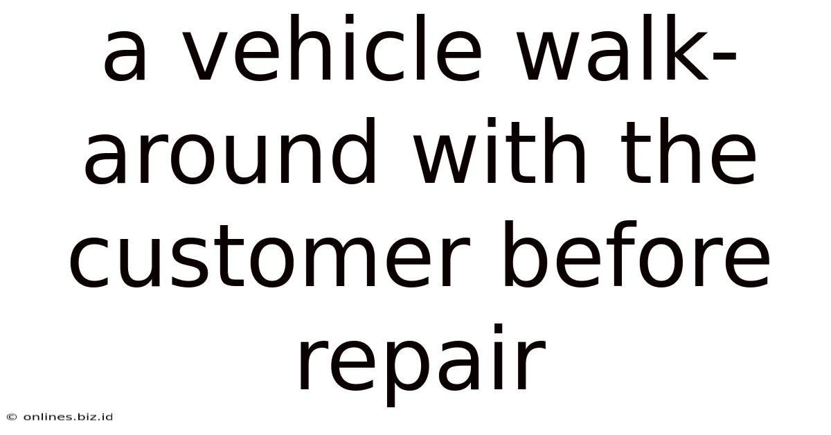 A Vehicle Walk-around With The Customer Before Repair