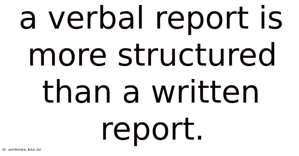 A Verbal Report Is More Structured Than A Written Report.
