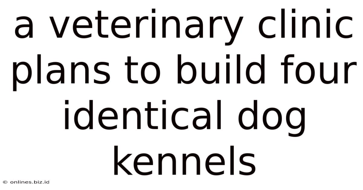 A Veterinary Clinic Plans To Build Four Identical Dog Kennels