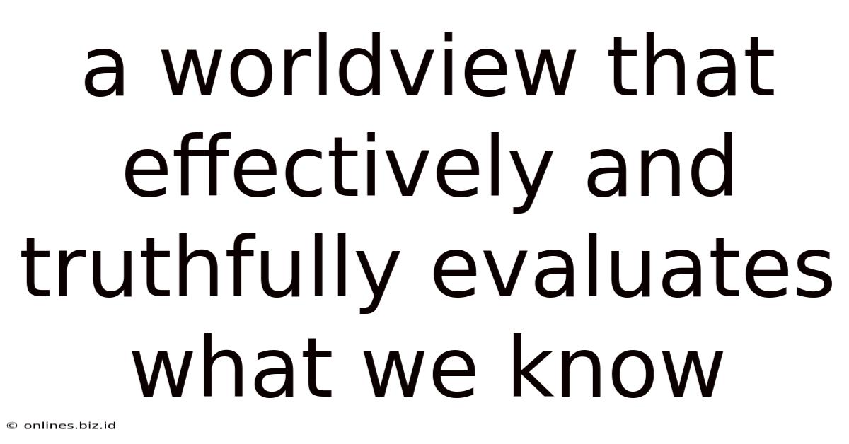 A Worldview That Effectively And Truthfully Evaluates What We Know