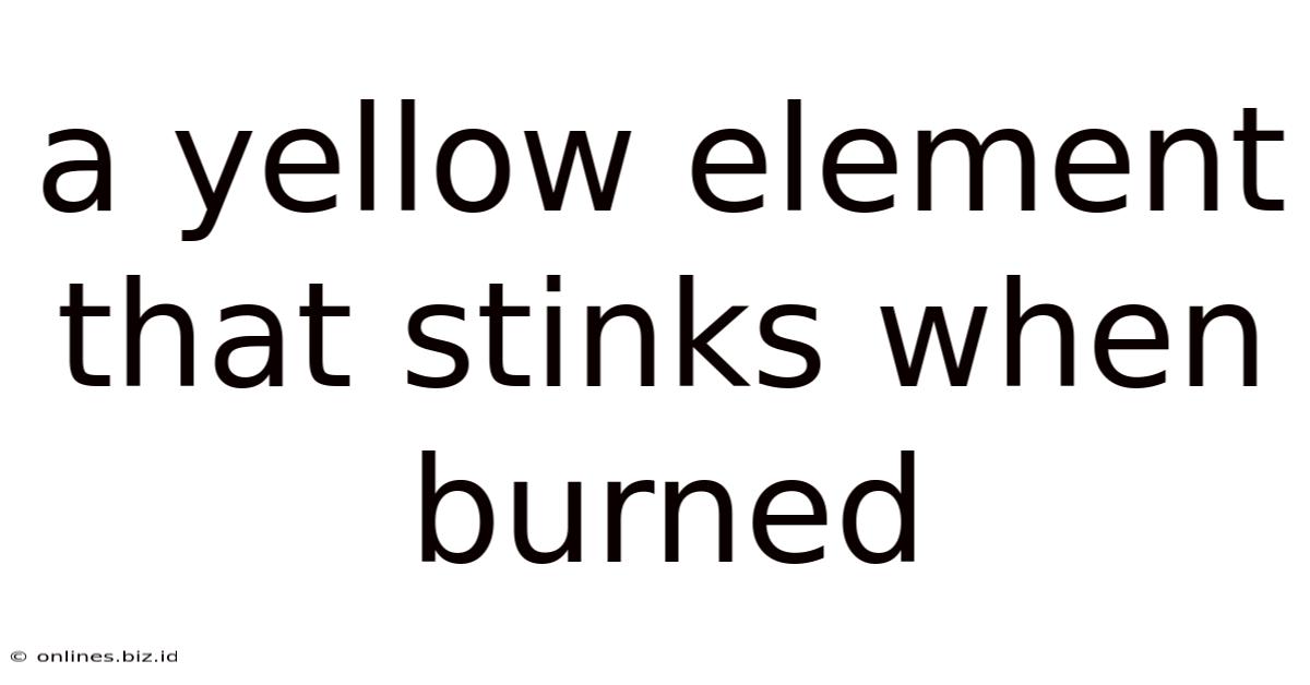 A Yellow Element That Stinks When Burned