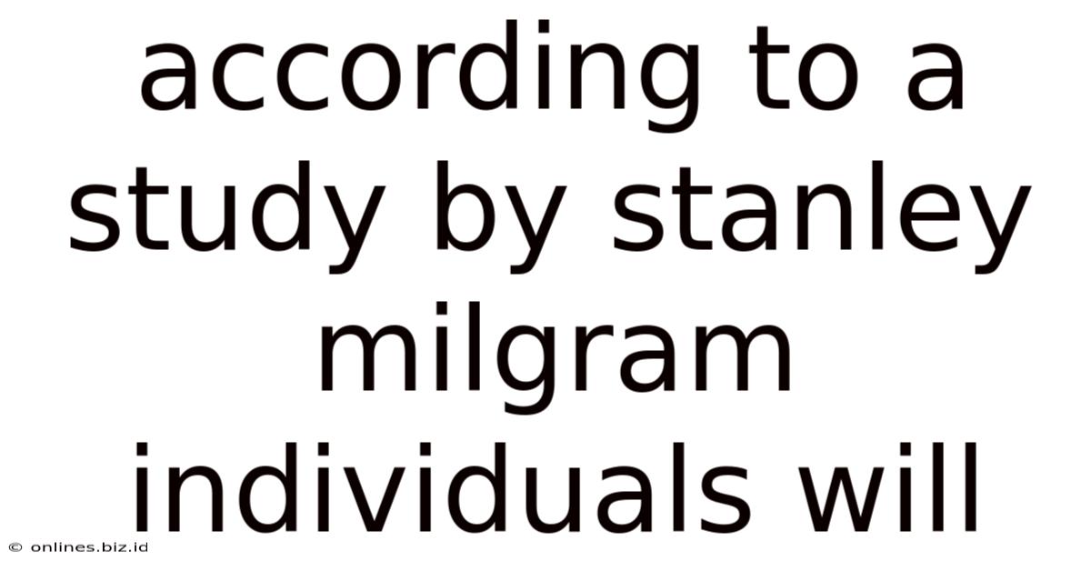 According To A Study By Stanley Milgram Individuals Will