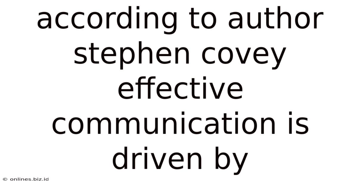 According To Author Stephen Covey Effective Communication Is Driven By