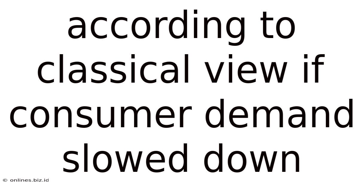 According To Classical View If Consumer Demand Slowed Down