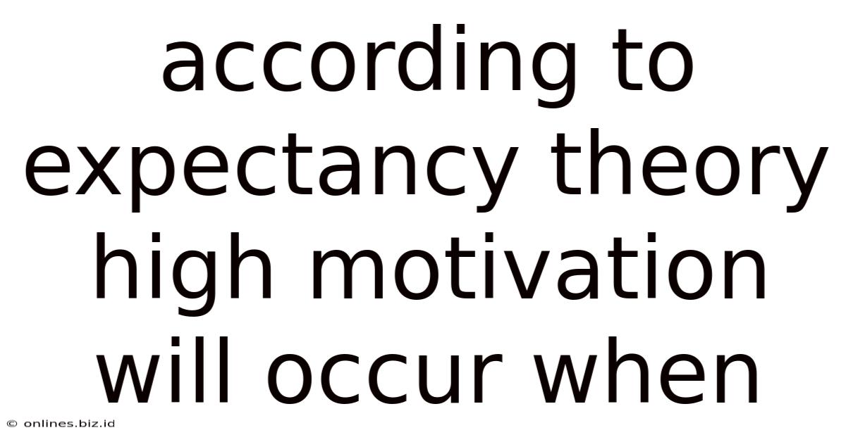 According To Expectancy Theory High Motivation Will Occur When