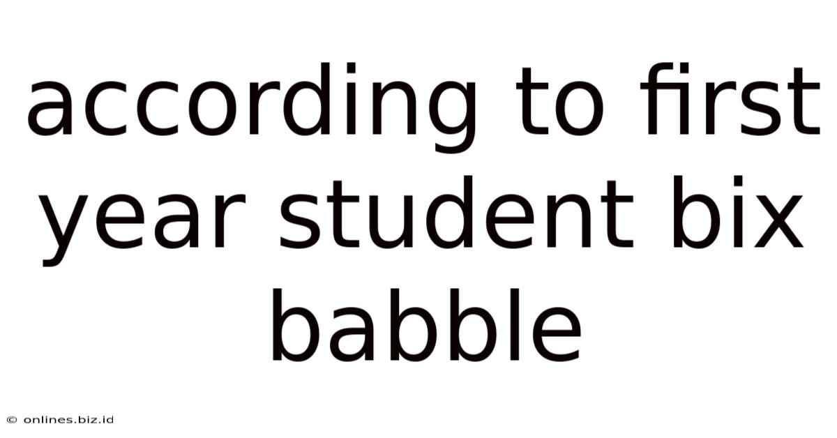 According To First Year Student Bix Babble
