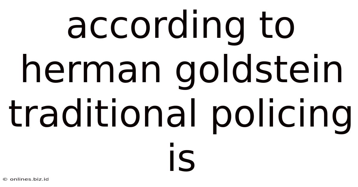 According To Herman Goldstein Traditional Policing Is