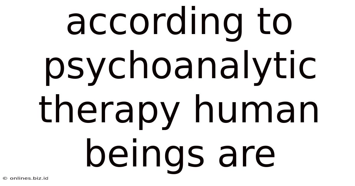 According To Psychoanalytic Therapy Human Beings Are