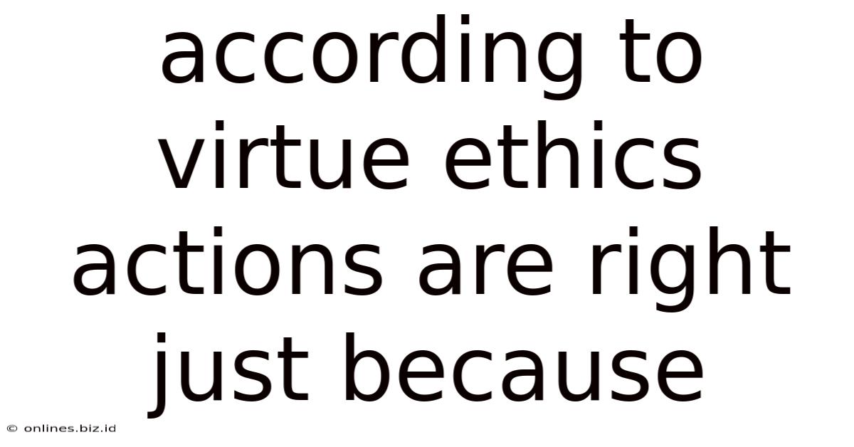According To Virtue Ethics Actions Are Right Just Because