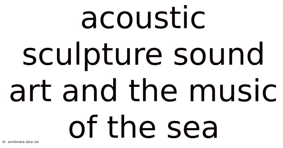 Acoustic Sculpture Sound Art And The Music Of The Sea