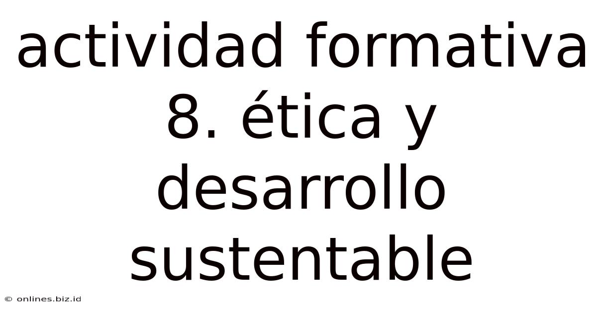 Actividad Formativa 8. Ética Y Desarrollo Sustentable