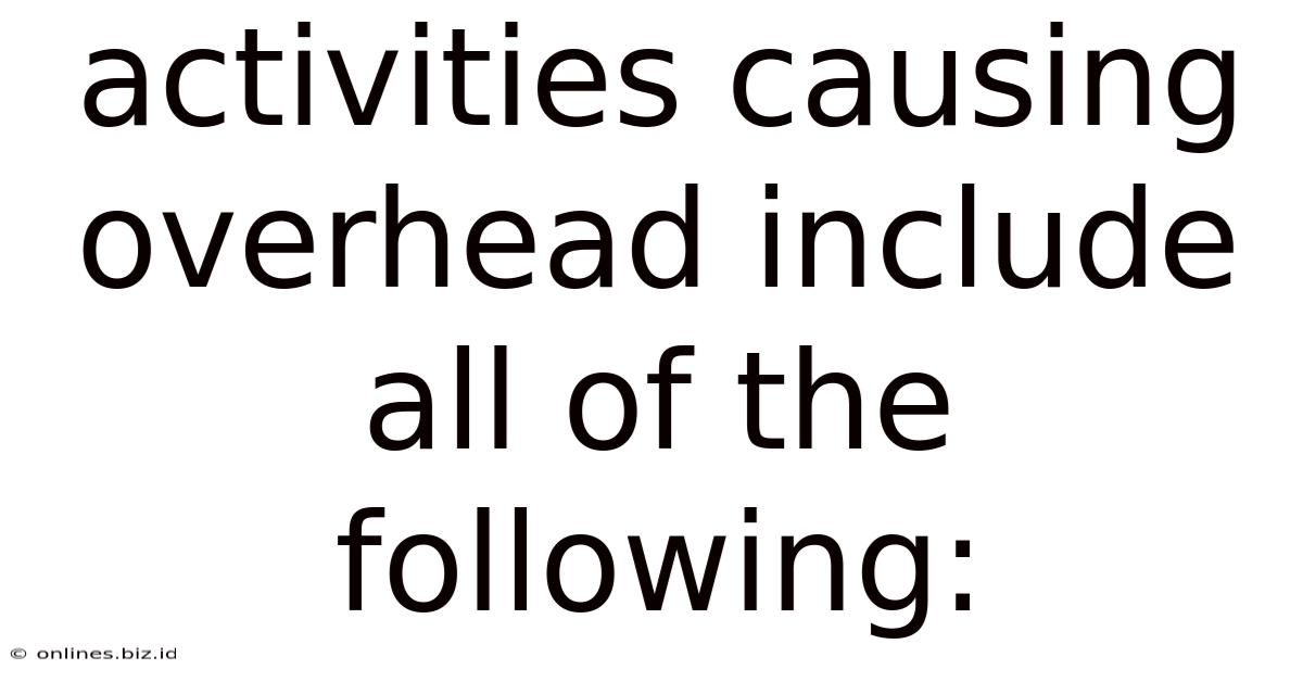 Activities Causing Overhead Include All Of The Following: