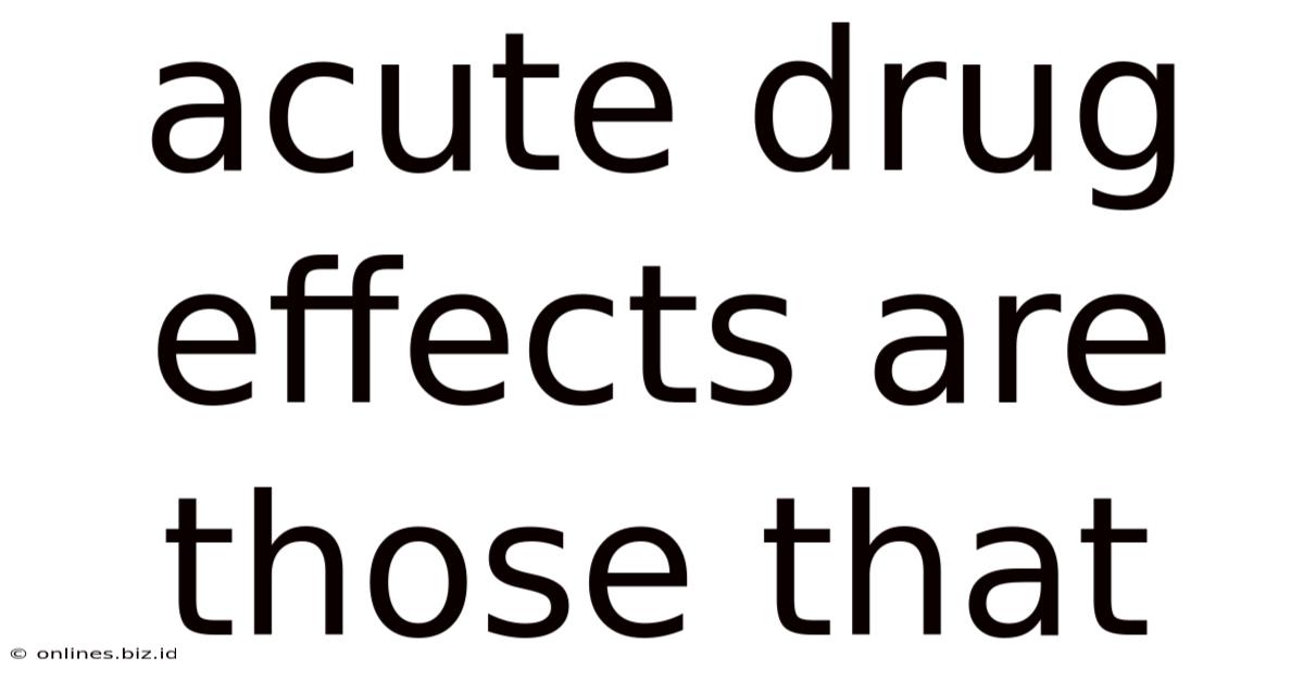 Acute Drug Effects Are Those That