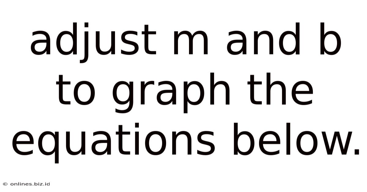 Adjust M And B To Graph The Equations Below.