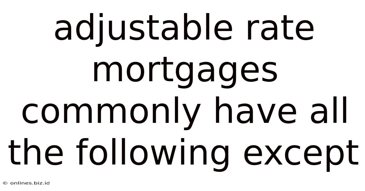 Adjustable Rate Mortgages Commonly Have All The Following Except