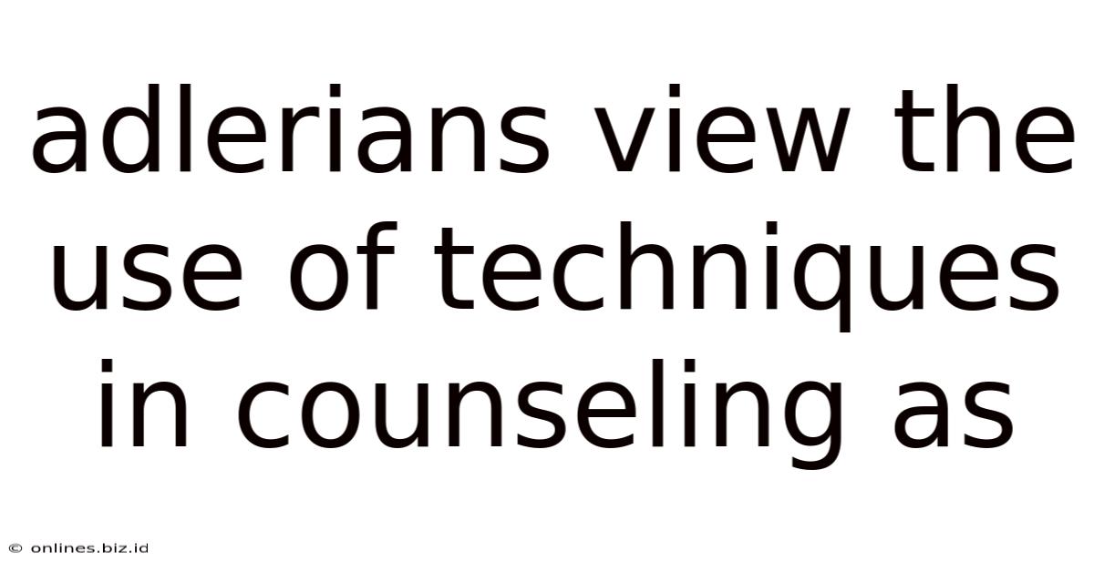 Adlerians View The Use Of Techniques In Counseling As