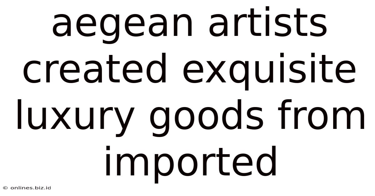 Aegean Artists Created Exquisite Luxury Goods From Imported