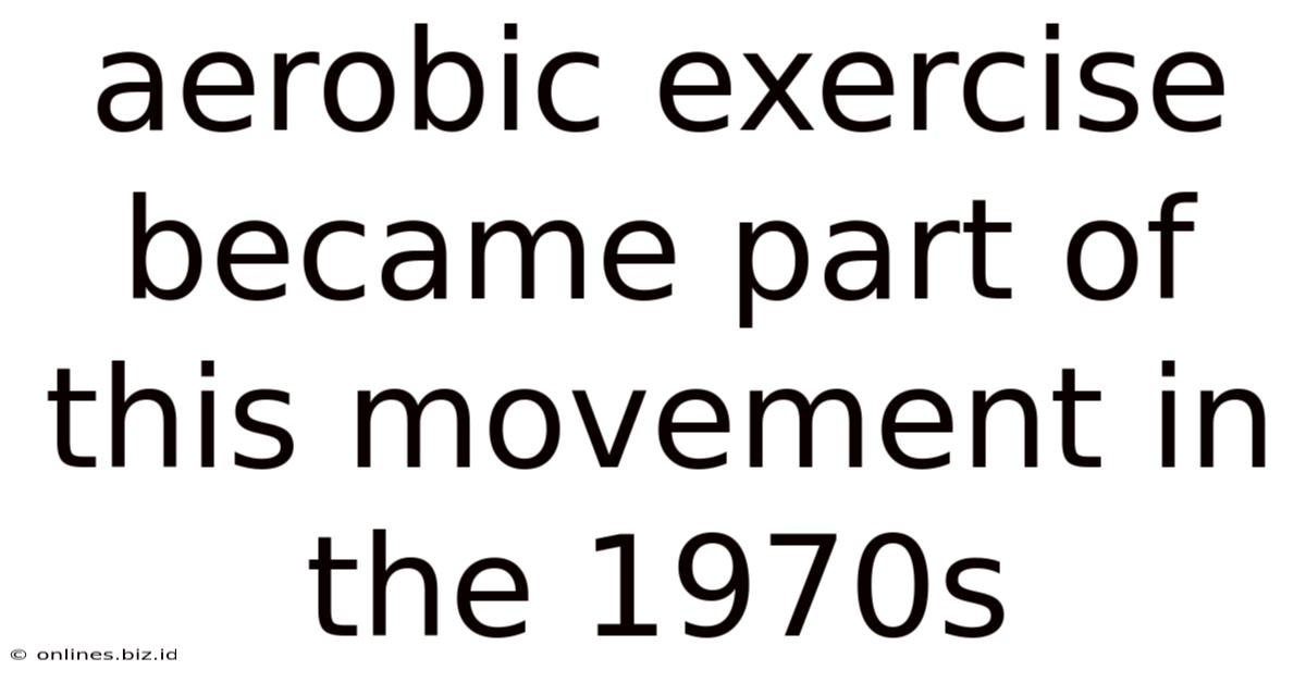 Aerobic Exercise Became Part Of This Movement In The 1970s
