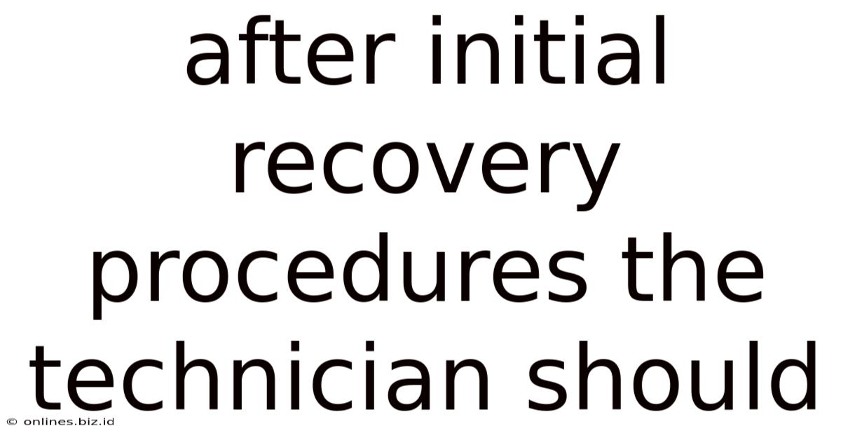 After Initial Recovery Procedures The Technician Should
