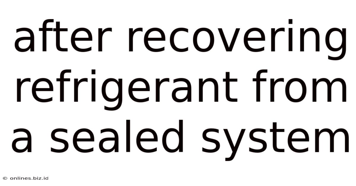 After Recovering Refrigerant From A Sealed System