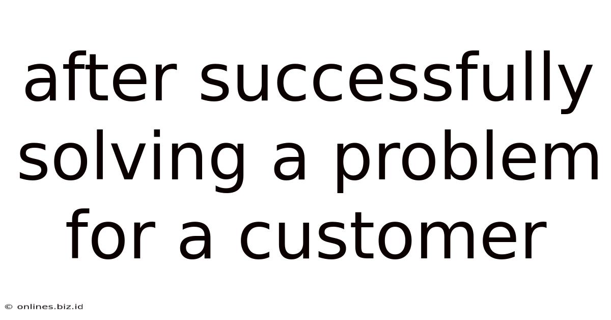 After Successfully Solving A Problem For A Customer