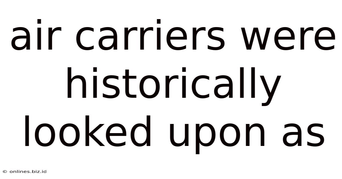 Air Carriers Were Historically Looked Upon As