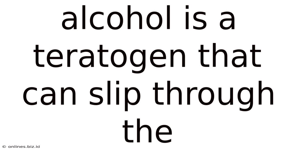 Alcohol Is A Teratogen That Can Slip Through The