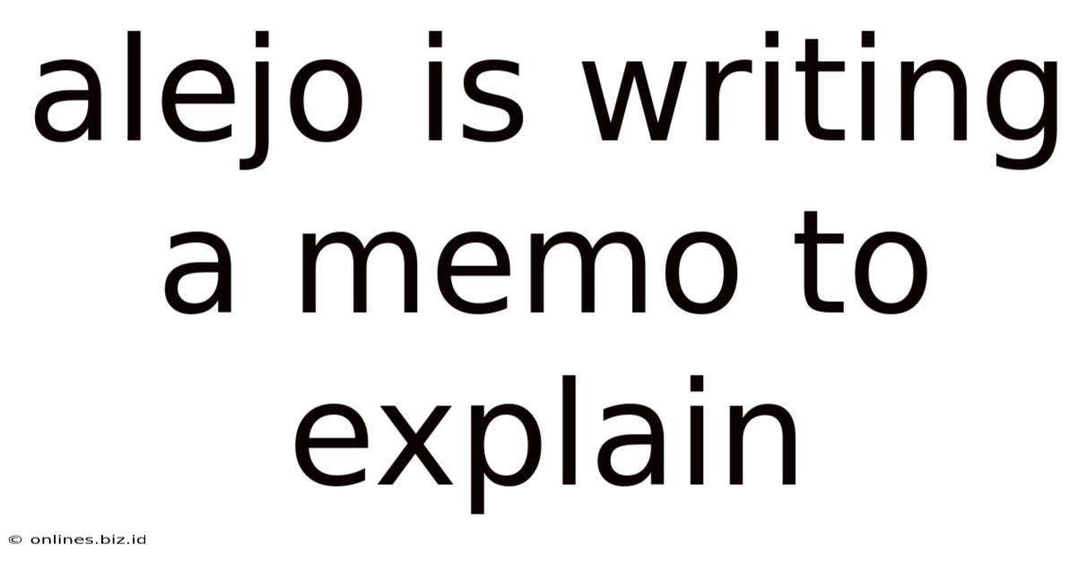 Alejo Is Writing A Memo To Explain