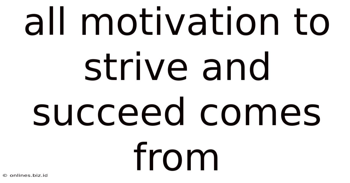 All Motivation To Strive And Succeed Comes From
