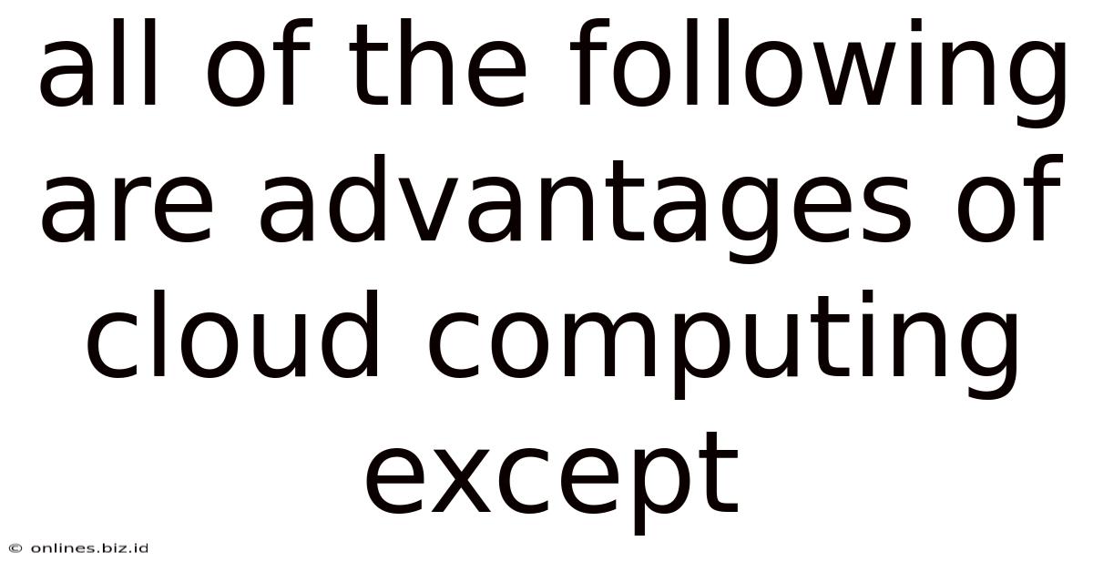 All Of The Following Are Advantages Of Cloud Computing Except